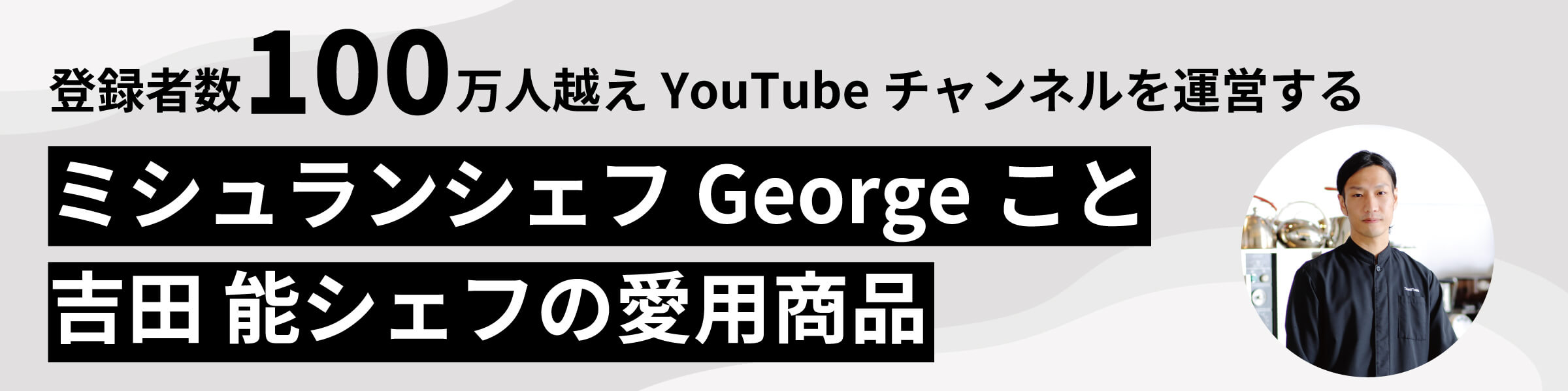 ミシュランシェフGeorgeこと吉田能シェフの愛用用品